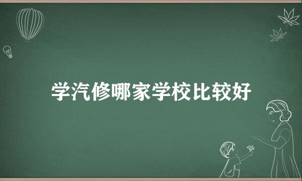 学汽修哪家学校比较好