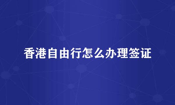 香港自由行怎么办理签证