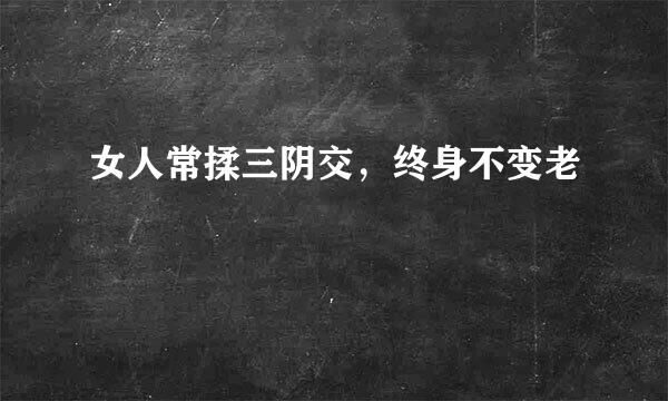 女人常揉三阴交，终身不变老