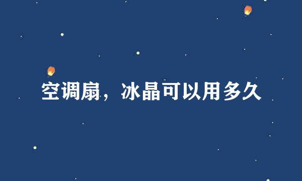 空调扇,冰晶可以用多久