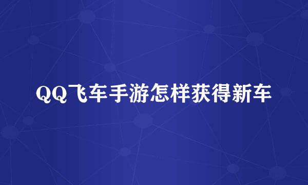 QQ飞车手游怎样获得新车