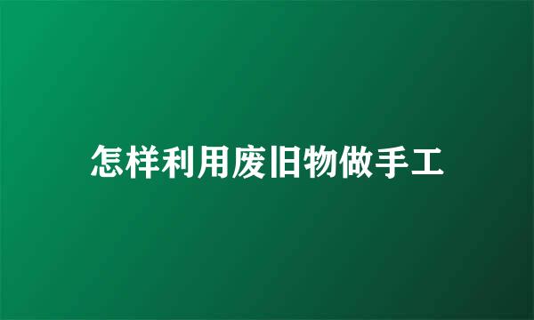 怎样利用废旧物做手工
