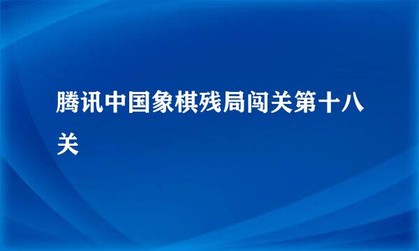 腾讯中国象棋残局闯关第十八关
