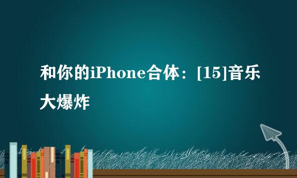 和你的iPhone合体：[15]音乐大爆炸