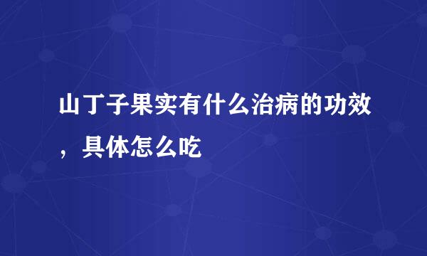 山丁子果实有什么治病的功效，具体怎么吃