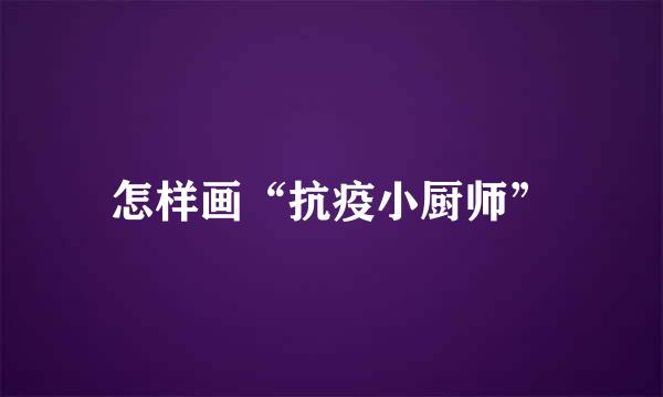 怎样画“抗疫小厨师”