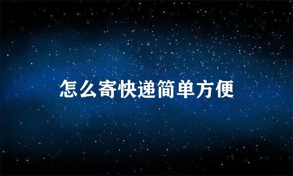 怎么寄快递简单方便