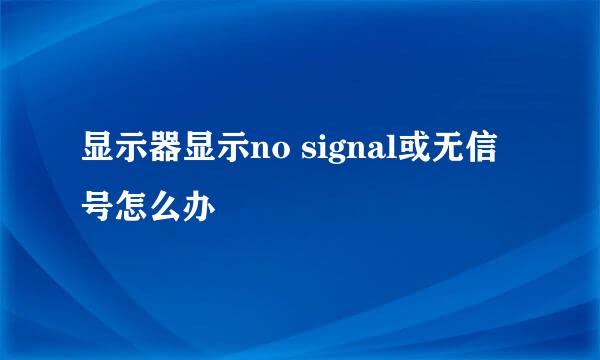 显示器显示no signal或无信号怎么办
