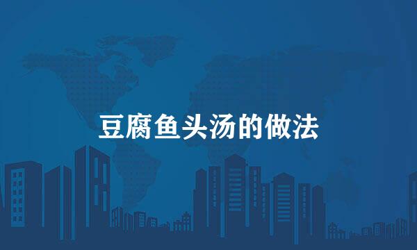 豆腐鱼头汤的做法
