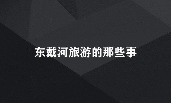 东戴河旅游的那些事