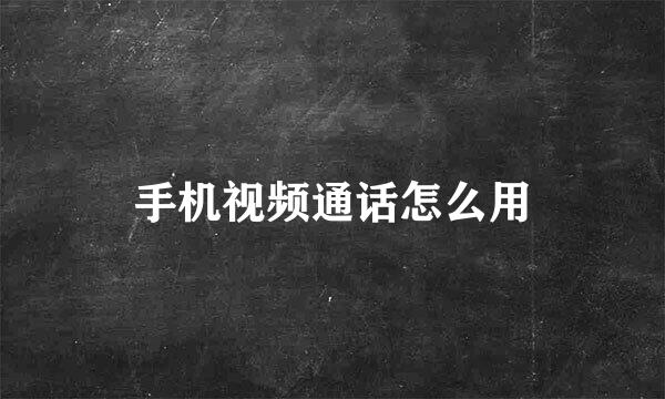 手机视频通话怎么用