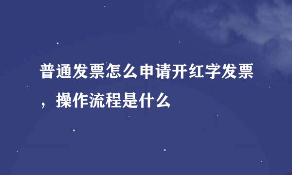普通发票怎么申请开红字发票,操作流程是什么