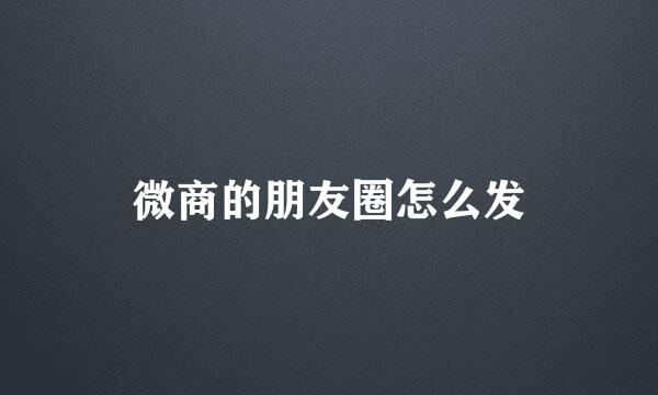微商的朋友圈怎么发