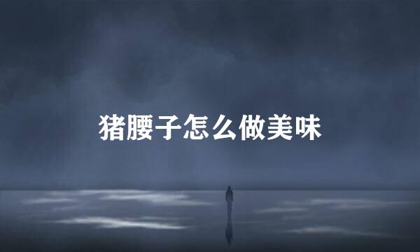 猪腰子怎么做美味