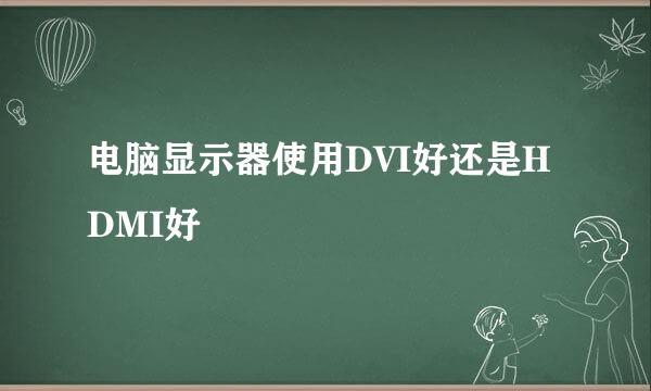 电脑显示器使用DVI好还是HDMI好