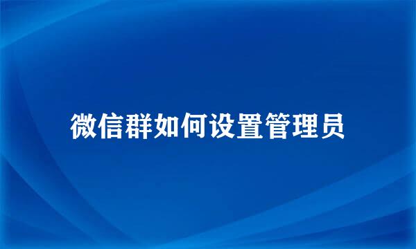 微信群如何设置管理员