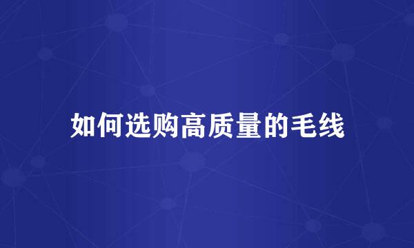 如何选购高质量的毛线