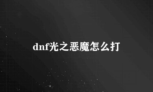 dnf光之恶魔怎么打
