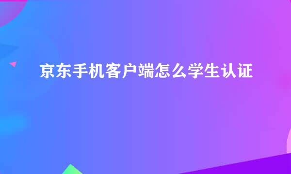 京东手机客户端怎么学生认证