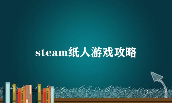 steam纸人游戏攻略