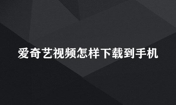 爱奇艺视频怎样下载到手机