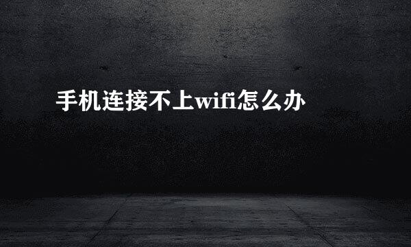手机连接不上wifi怎么办
