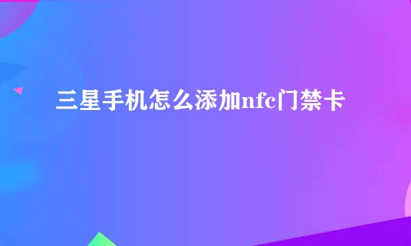 三星手机怎么添加nfc门禁卡