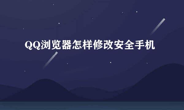 QQ浏览器怎样修改安全手机