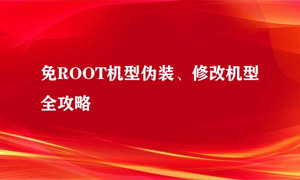 免ROOT机型伪装、修改机型全攻略