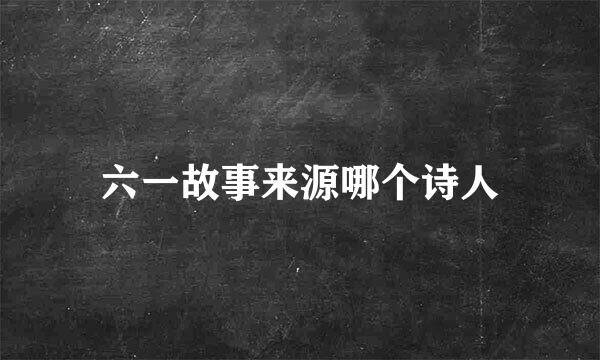 六一故事来源哪个诗人