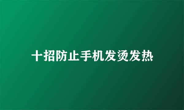 十招防止手机发烫发热