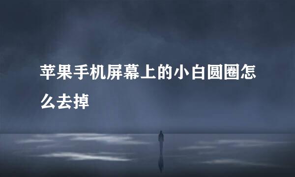 苹果手机屏幕上的小白圆圈怎么去掉