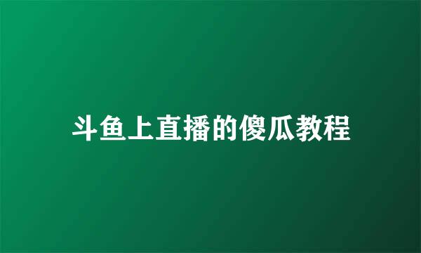 斗鱼上直播的傻瓜教程