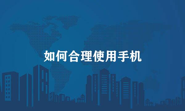 如何合理使用手机
