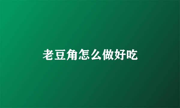 老豆角怎么做好吃