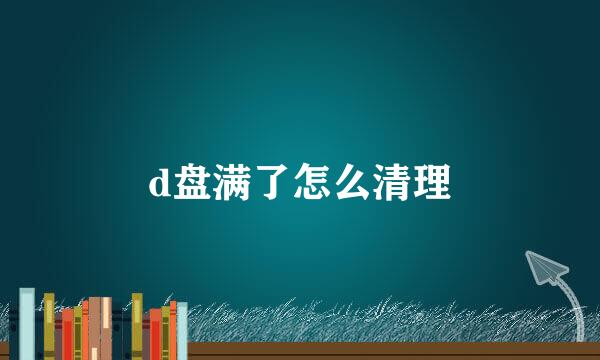 d盘满了怎么清理