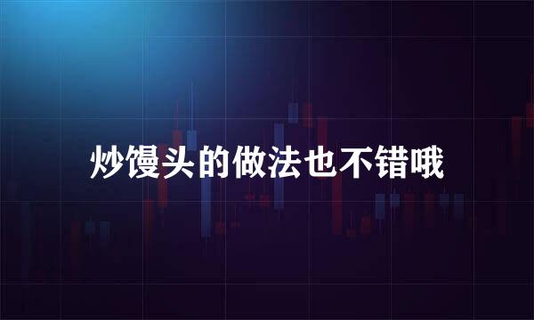 炒馒头的做法也不错哦