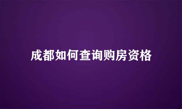 成都如何查询购房资格