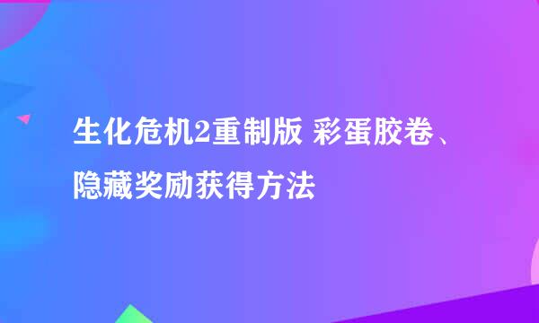 生化危机2重制版 彩蛋胶卷、隐藏奖励获得方法