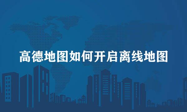 高德地图如何开启离线地图