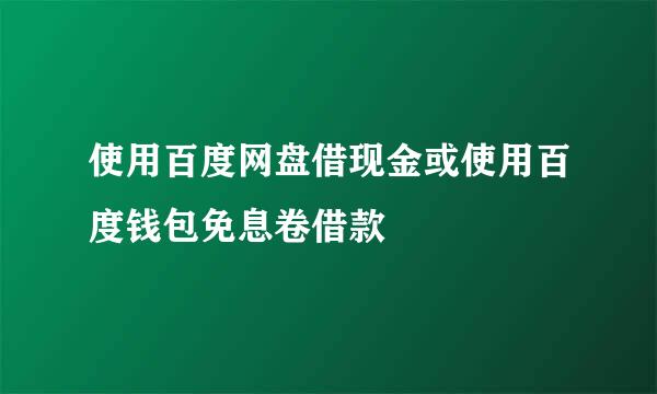 使用百度网盘借现金或使用百度钱包免息卷借款