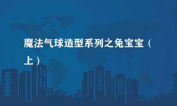 魔法气球造型系列之兔宝宝（上）