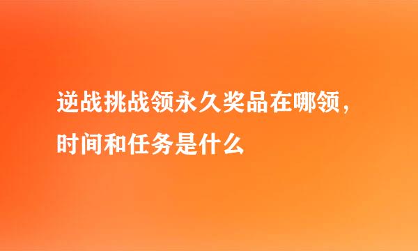 逆战挑战领永久奖品在哪领,时间和任务是什么