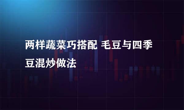 两样蔬菜巧搭配 毛豆与四季豆混炒做法