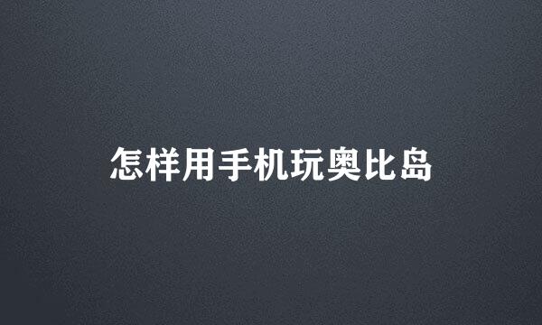 怎样用手机玩奥比岛