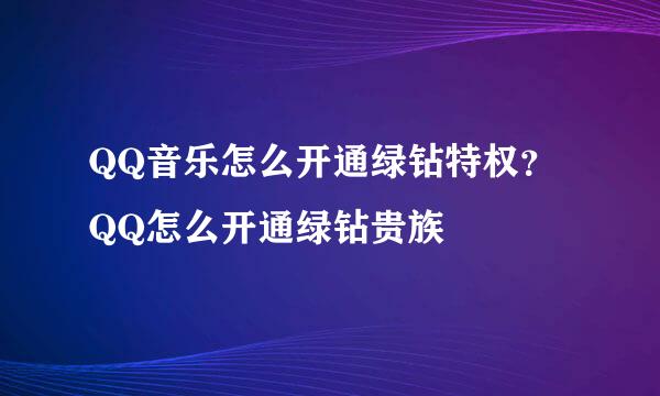QQ音乐怎么开通绿钻特权？QQ怎么开通绿钻贵族