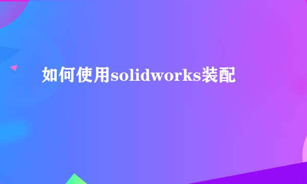 如何使用solidworks装配