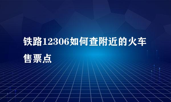 铁路12306如何查附近的火车售票点