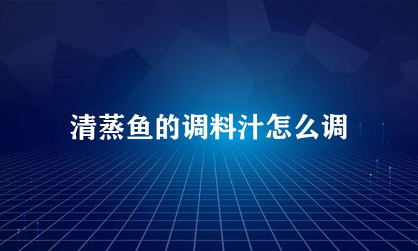 清蒸鱼的调料汁怎么调
