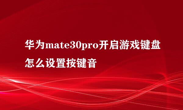 华为mate30pro开启游戏键盘怎么设置按键音